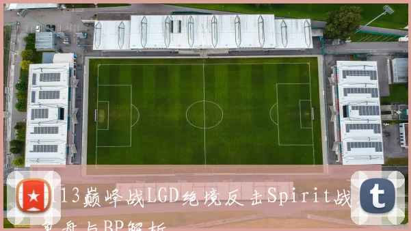 TI13巅峰战LGD绝境反击Spirit战术复盘与BP解析