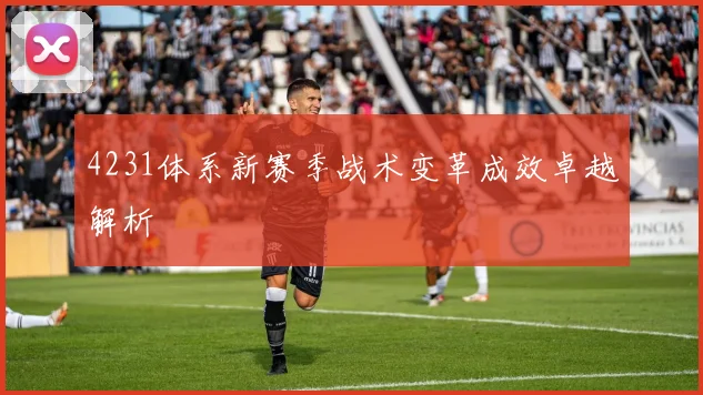4231体系新赛季战术变革成效卓越解析
