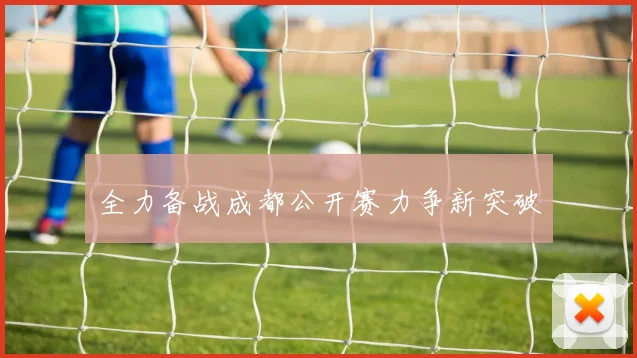 全力备战成都公开赛力争新突破