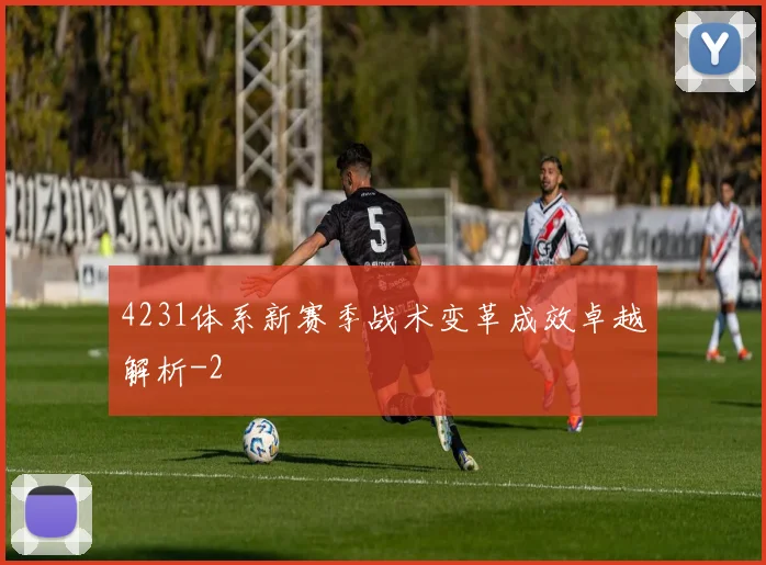4231体系新赛季战术变革成效卓越解析