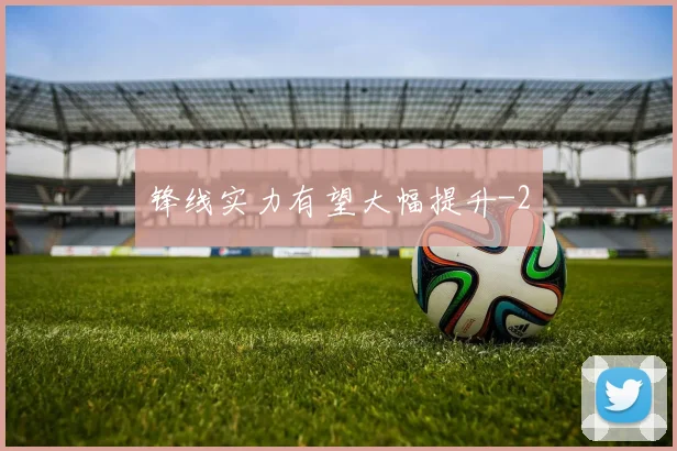 锋线实力有望大幅提升